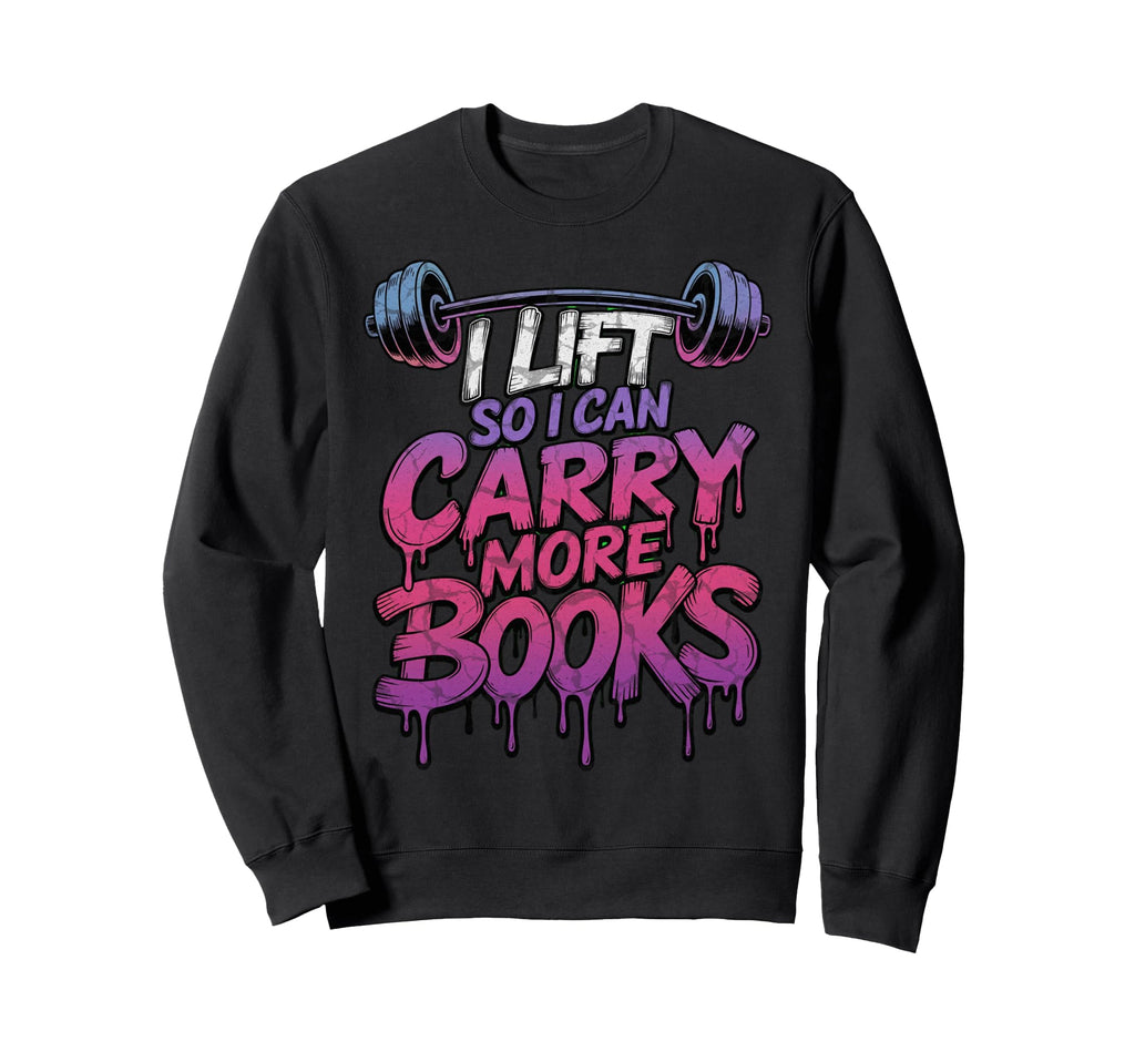 I Lift So I Can Carry More Books Sweatshirt - Fun Novelty Design Unisex - T-Shirt, Sweatshirt, Hoodie