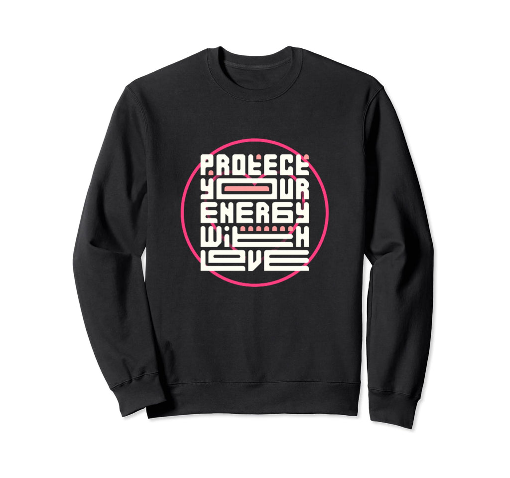 Protect Your Energy Love Sweatshirt - Casual Everyday Wear Men Women - T-Shirt, Sweatshirt, Hoodie
