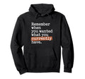 Remember When You Wanted What You Currently Hoodie - Graphic Print Unisex - T-Shirt, Sweatshirt, Hoodie