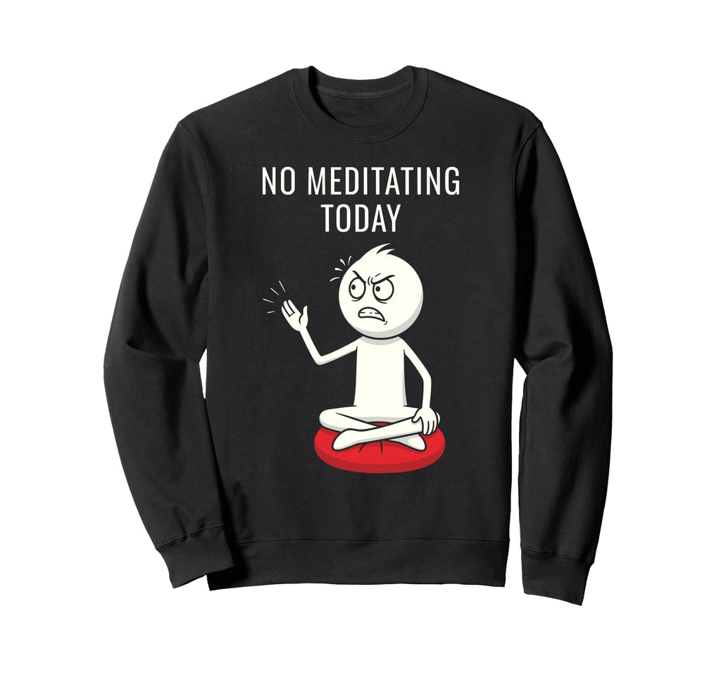 No Meditating Today Angry Sweatshirt - Casual Everyday Wear Men Women - T-Shirt, Sweatshirt, Hoodie