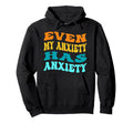 Even My Anxiety Has Anxiety Funny Hoodie - Fun Novelty Design Men Women - T-Shirt, Sweatshirt, Hoodie