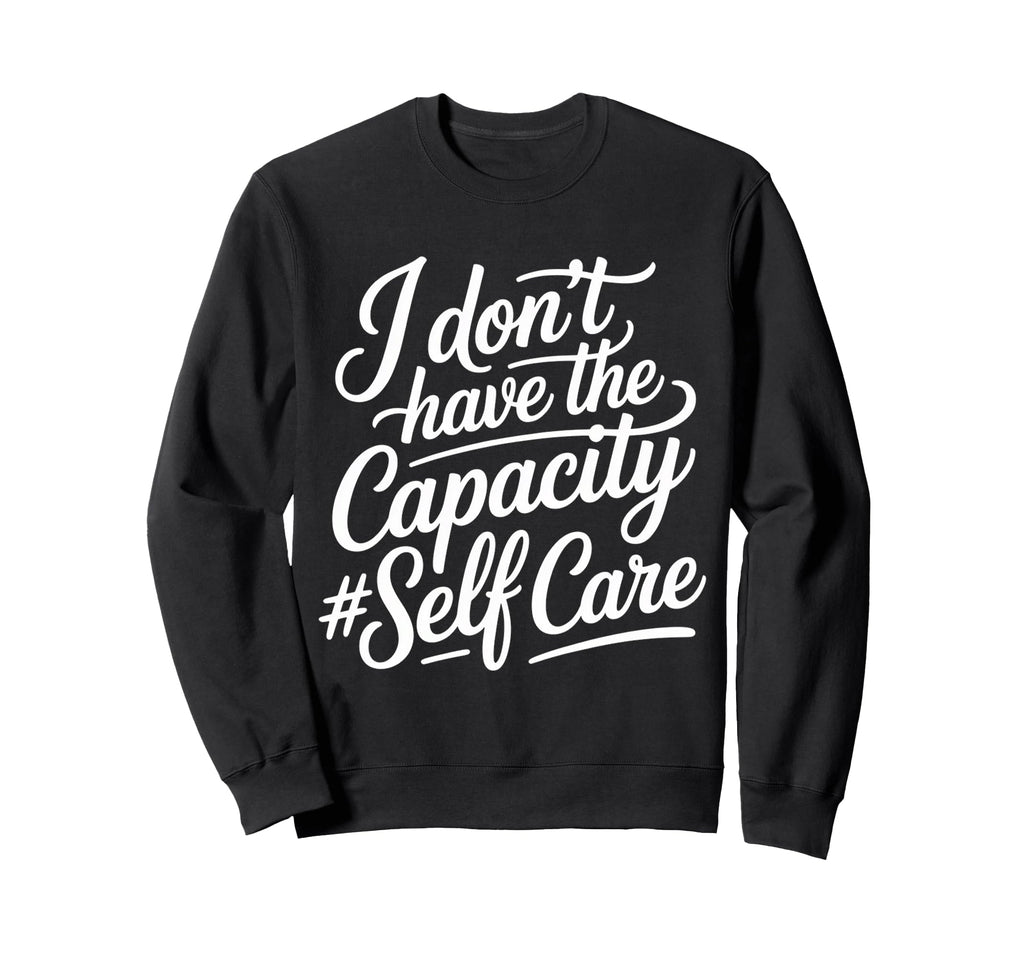 I Dont Have Capacity Self Care Sweatshirt - Minimalist Print Men Women - T-Shirt, Sweatshirt, Hoodie