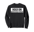 Hold Im Overstimulated Sweatshirt - Fun Novelty Design for Adults - T-Shirt, Sweatshirt, Hoodie