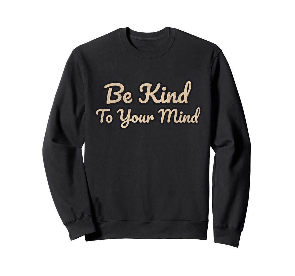Be Kind To Your Mind Positive Mental Sweatshirt - Graphic Print Men Women - T-Shirt, Sweatshirt, Hoodie
