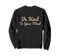 Be Kind To Your Mind Positive Mental Sweatshirt - Graphic Print Men Women - T-Shirt, Sweatshirt, Hoodie