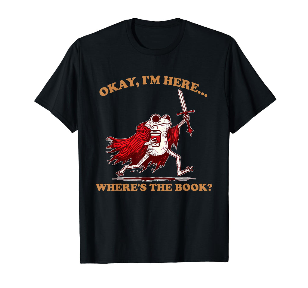 Okay Im Here Wheres Book Funny Bookish T-Shirt - Novelty Apparel for Adults - T-Shirt, Sweatshirt, Hoodie