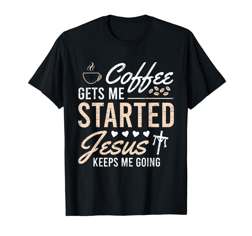 Coffee Gets Me Started Jesus Keeps Me T-Shirt - Unique Graphic Men Women - T-Shirt, Sweatshirt, Hoodie