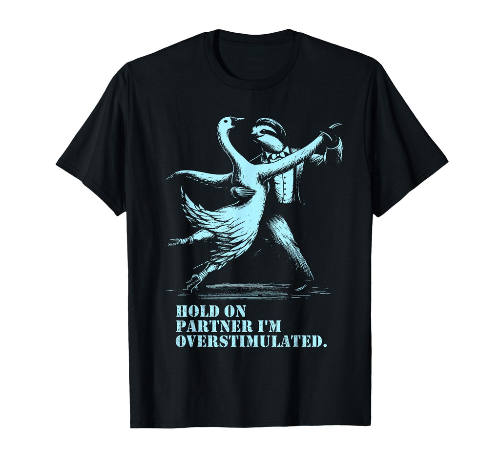 Hold Partner Im Overstimulated Goose T-Shirt - Novelty Apparel for Adults - T-Shirt, Sweatshirt, Hoodie