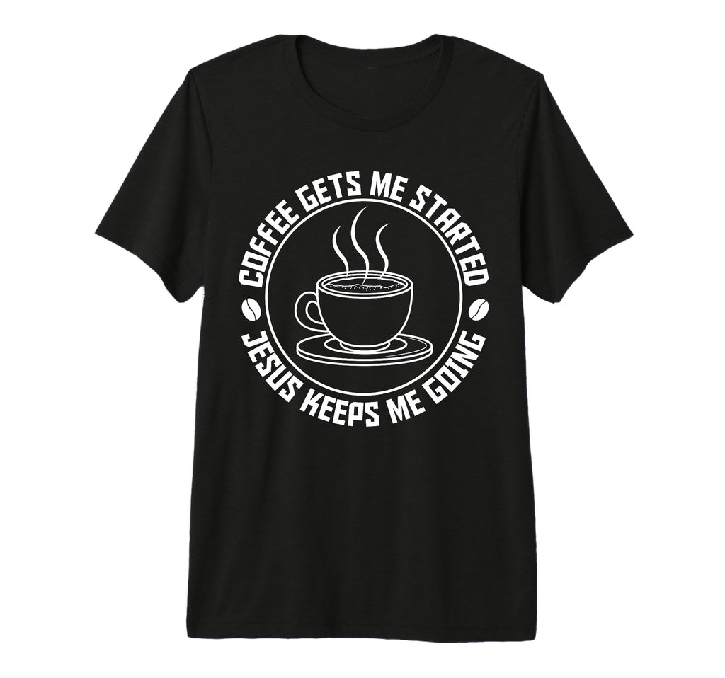 Coffee Gets Me Started Jesus Keeps Me T-Shirt - Novelty Apparel Unisex - T-Shirt, Sweatshirt, Hoodie