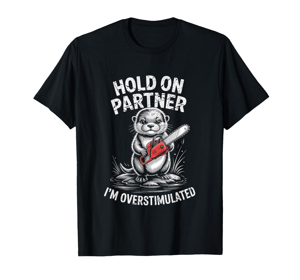 Otter And Chainsaw Hold Partner Im T-Shirt - Trendy Graphic Men Women - T-Shirt, Sweatshirt, Hoodie