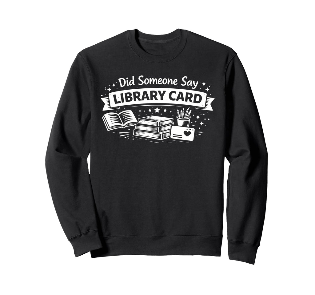 Did Someone Say Library Card Book Sweatshirt - Graphic Print for Adults - T-Shirt, Sweatshirt, Hoodie