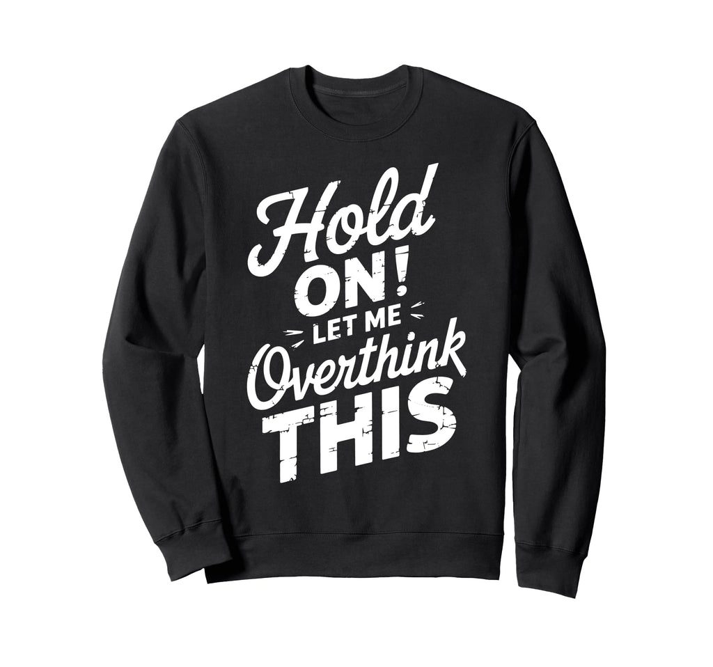 Hold Let Me Overthink This Funny Sweatshirt - Graphic Print for Adults - T-Shirt, Sweatshirt, Hoodie