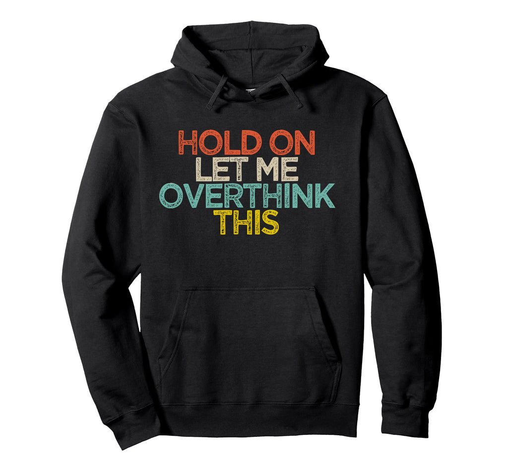 Funny Hold Let Me Overthink This Hoodie - Streetwear Style Men Women - T-Shirt, Sweatshirt, Hoodie