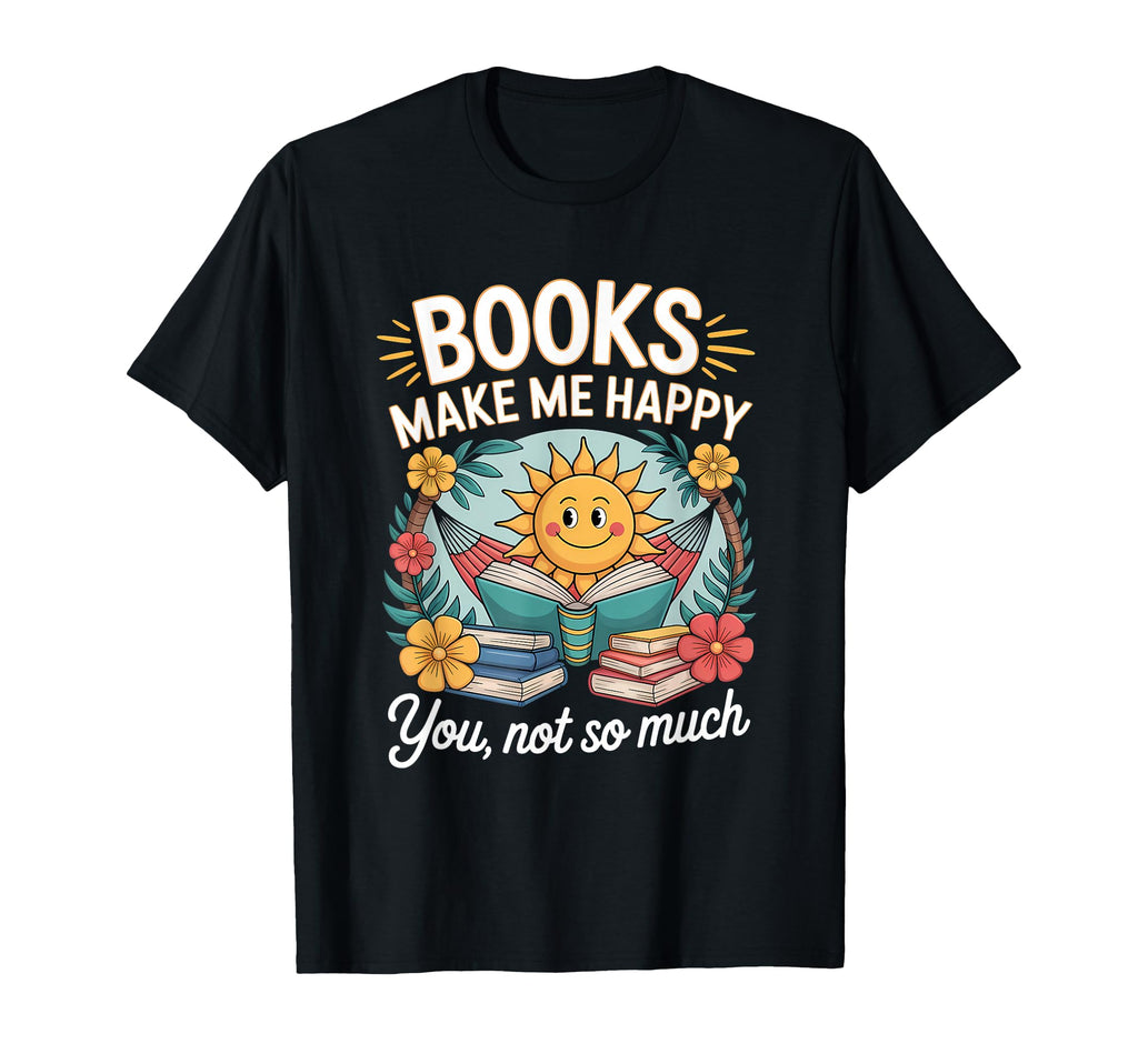 Books Make Me Happy You Not So Much T-Shirt - Novelty Apparel Men Women - T-Shirt, Sweatshirt, Hoodie
