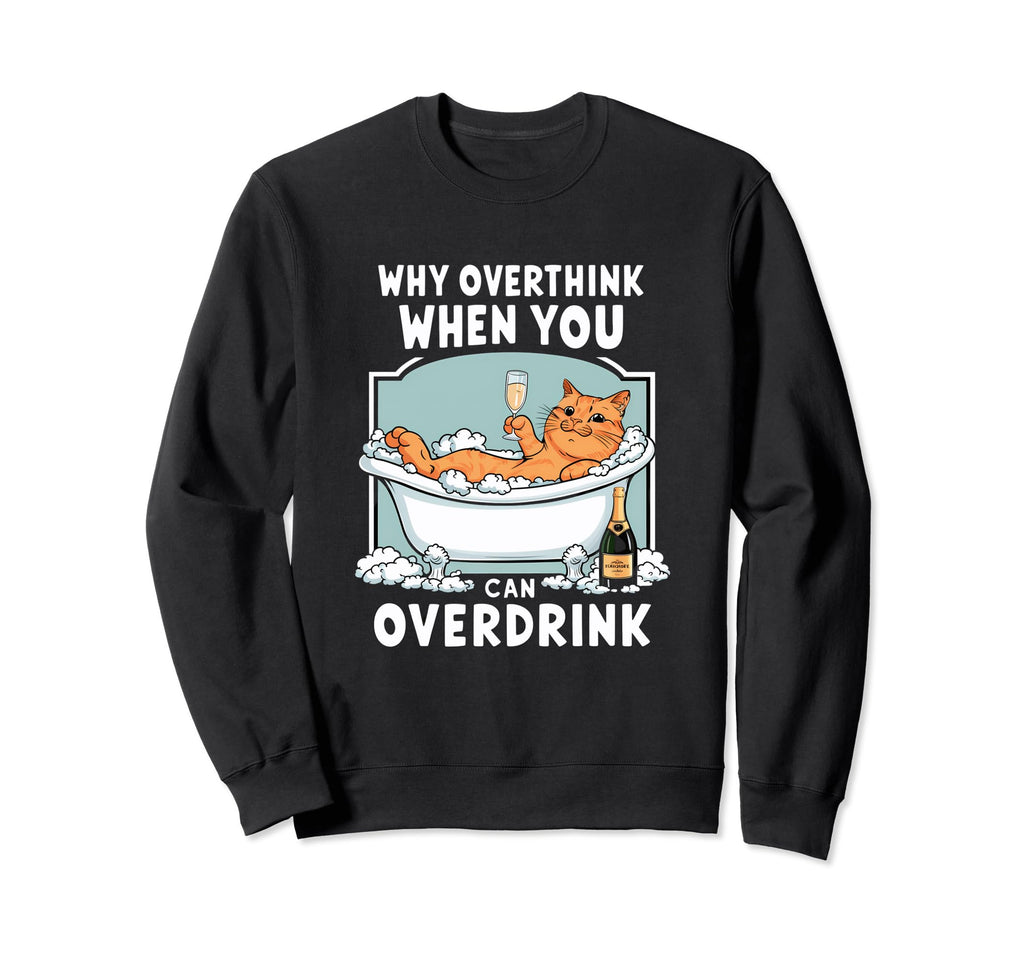 Why Overthink When You Can Overdrink Sweatshirt - Unique Graphic Unisex - T-Shirt, Sweatshirt, Hoodie