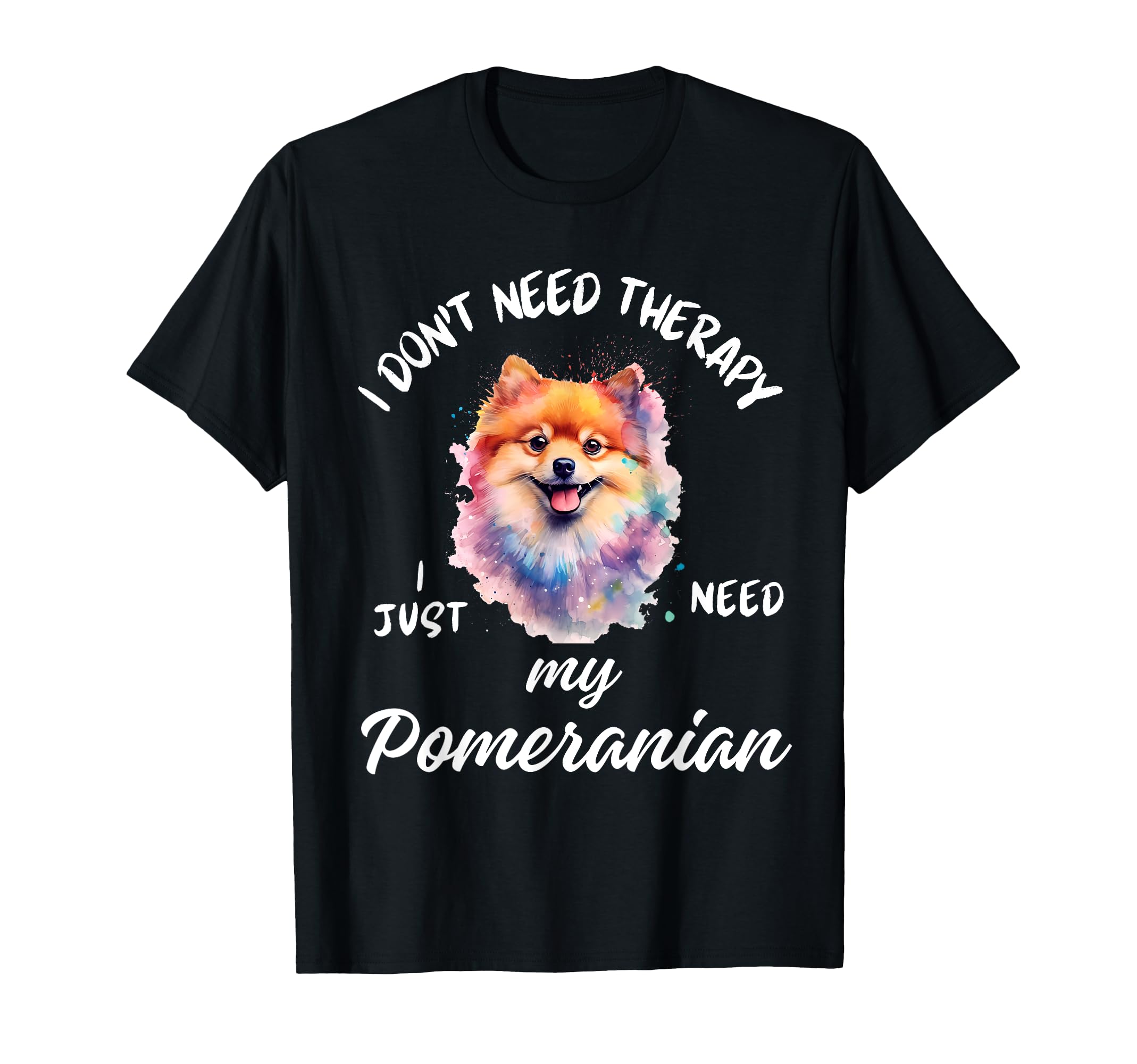 Pomeranian Dog Lover I Just Need My T-Shirt - Custom Art Print Men Women - T-Shirt, Sweatshirt, Hoodie