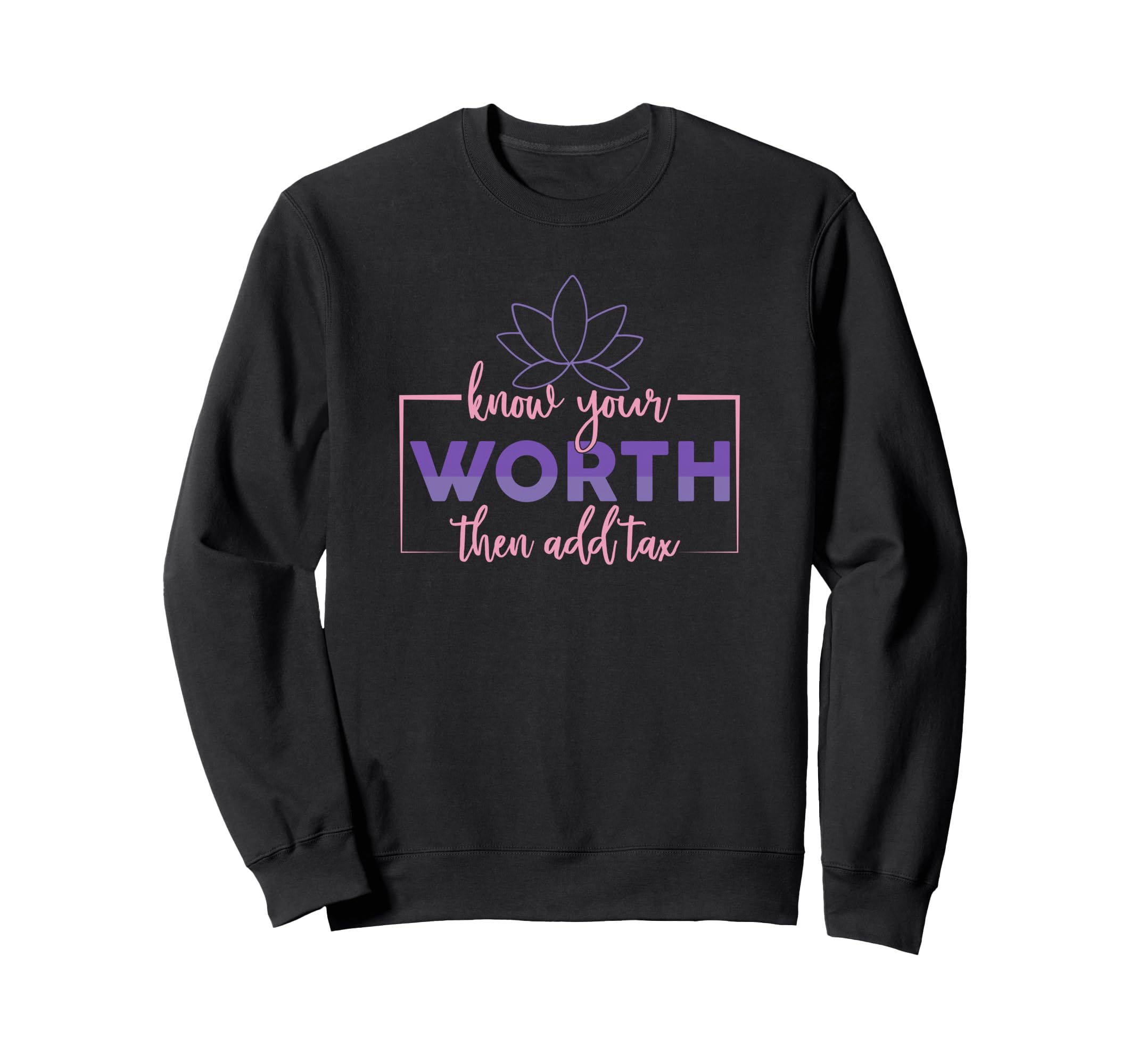 Know Your Worth Then Add Tax Sweatshirt - Custom Art Print Men Women - T-Shirt, Sweatshirt, Hoodie