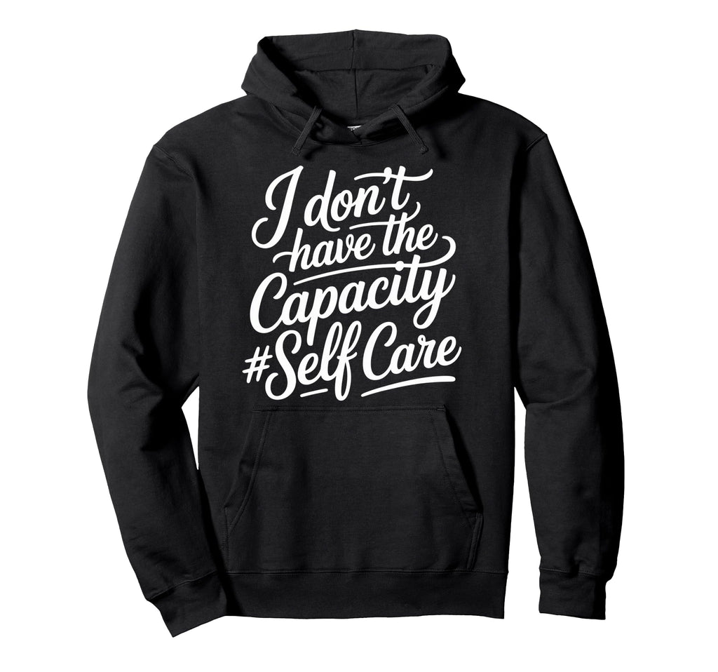 I Dont Have Capacity Self Care Burnout Hoodie - Trendy Graphic Unisex - T-Shirt, Sweatshirt, Hoodie