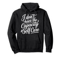 I Dont Have Capacity Self Care Burnout Hoodie - Trendy Graphic Unisex - T-Shirt, Sweatshirt, Hoodie