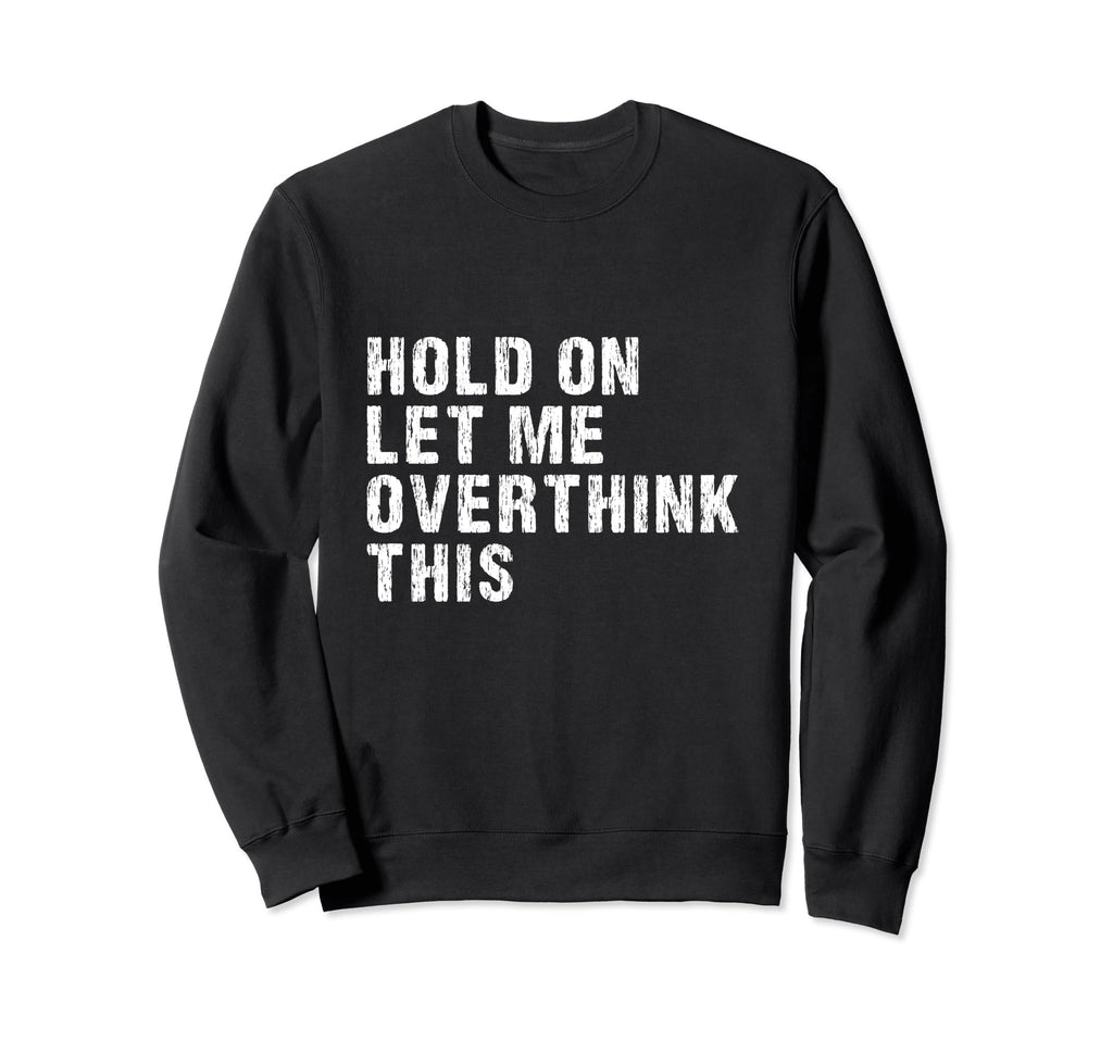 Hold Let Me Overthink This Sweatshirt - Custom Art Print for Adults - T-Shirt, Sweatshirt, Hoodie