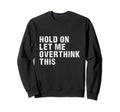 Hold Let Me Overthink This Sweatshirt - Custom Art Print for Adults - T-Shirt, Sweatshirt, Hoodie