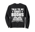 Talk To Me About Books Librarian Sweatshirt - Fun Novelty Design Men Women - T-Shirt, Sweatshirt, Hoodie