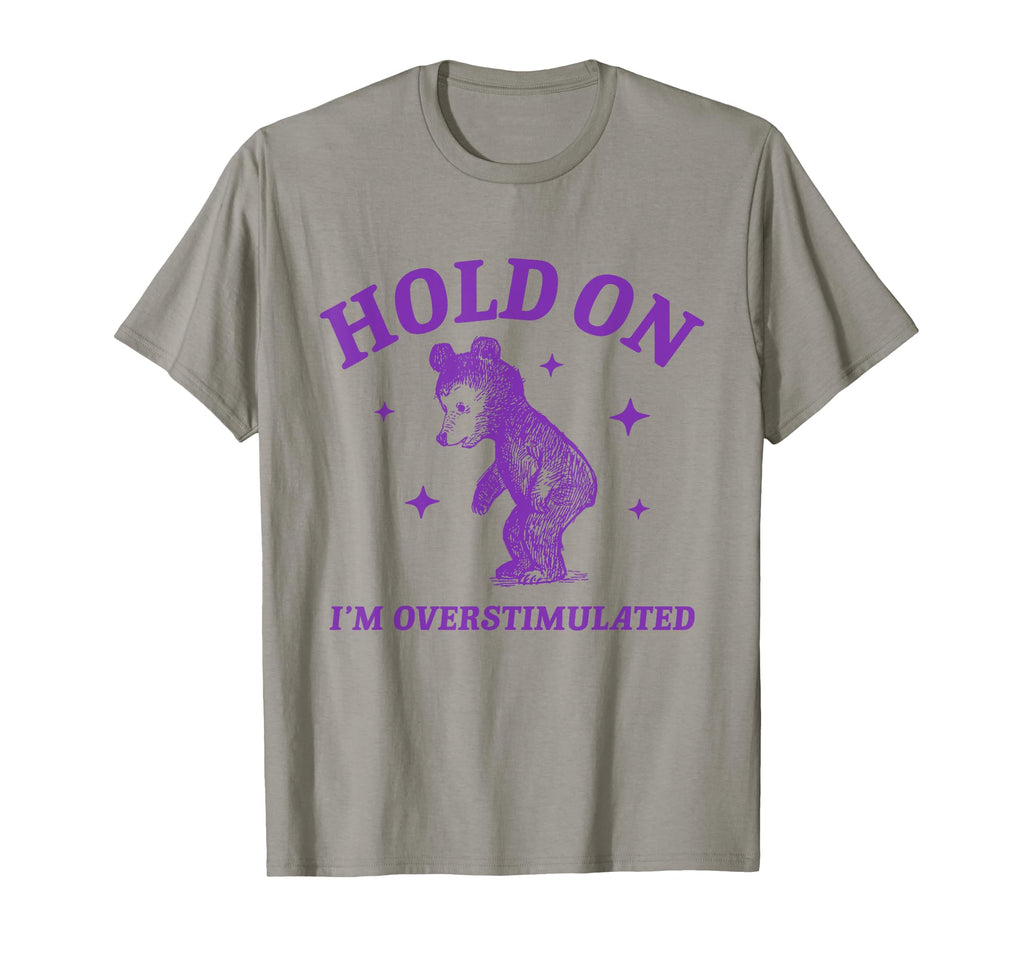 Hold Im Overstimulated Bear T-Shirt - Unique Graphic Men Women - T-Shirt, Sweatshirt, Hoodie