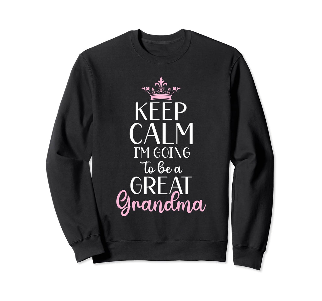 Keep Calm Im Going To Be Great Sweatshirt - Novelty Apparel Men Women - T-Shirt, Sweatshirt, Hoodie
