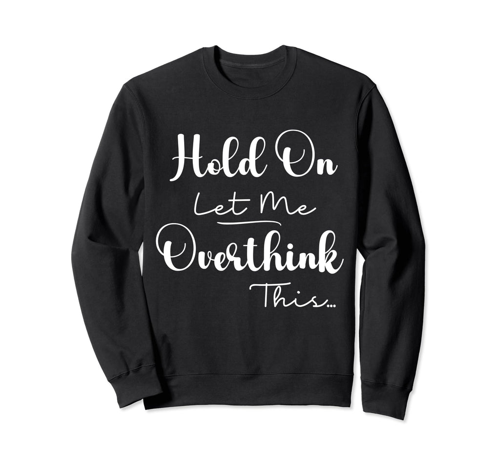 Funny Overthinker Hold Let Me Sweatshirt - Unique Graphic Men Women - T-Shirt, Sweatshirt, Hoodie