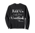 Funny Overthinker Hold Let Me Sweatshirt - Unique Graphic Men Women - T-Shirt, Sweatshirt, Hoodie