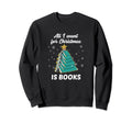 All I Want Is Books Book Sweatshirt - Casual Everyday Wear Men Women - T-Shirt, Sweatshirt, Hoodie