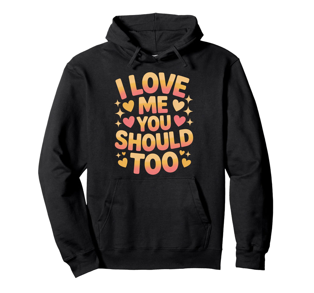 I Love Me You Should Too Self Worth Hoodie - Novelty Apparel Men Women - T-Shirt, Sweatshirt, Hoodie