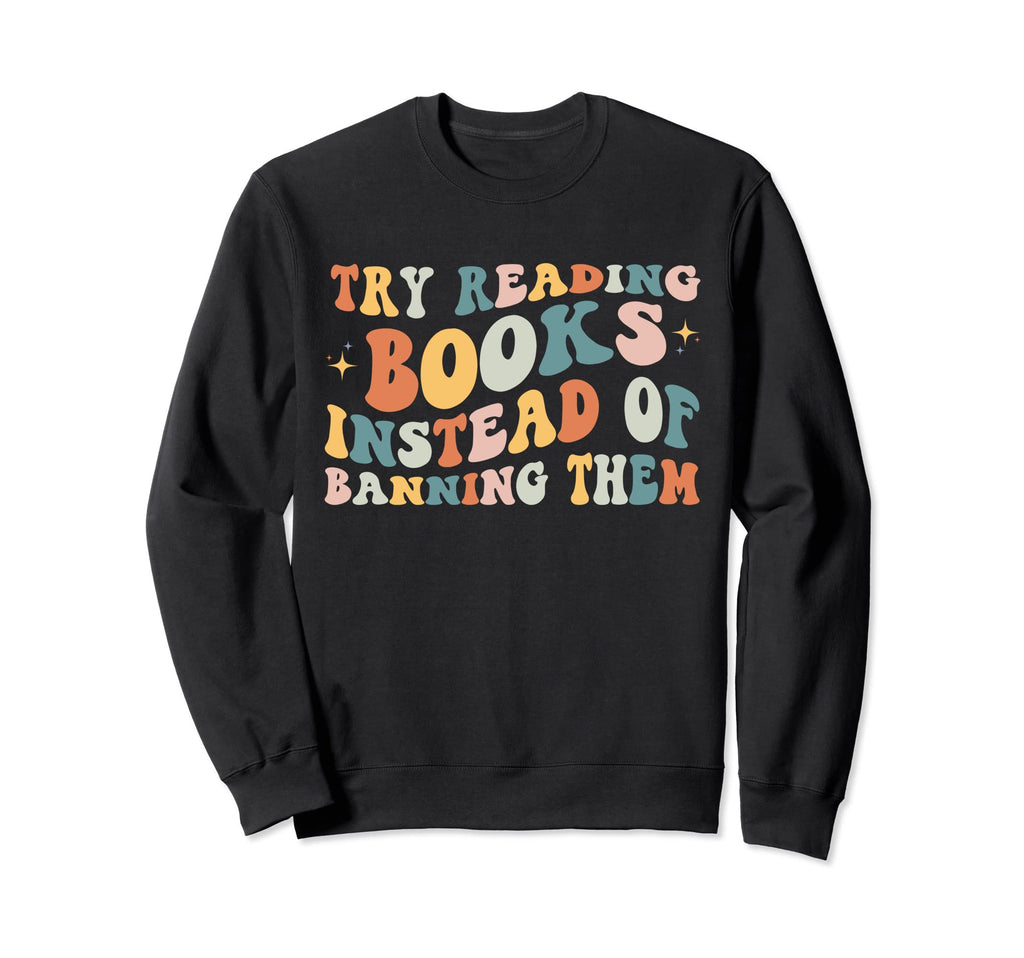 Try Reading Books Instead Banning Sweatshirt - Graphic Print for Adults - T-Shirt, Sweatshirt, Hoodie