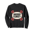 Anxious Florist Funny Sarcastic Sweatshirt - Unique Graphic Men Women - T-Shirt, Sweatshirt, Hoodie