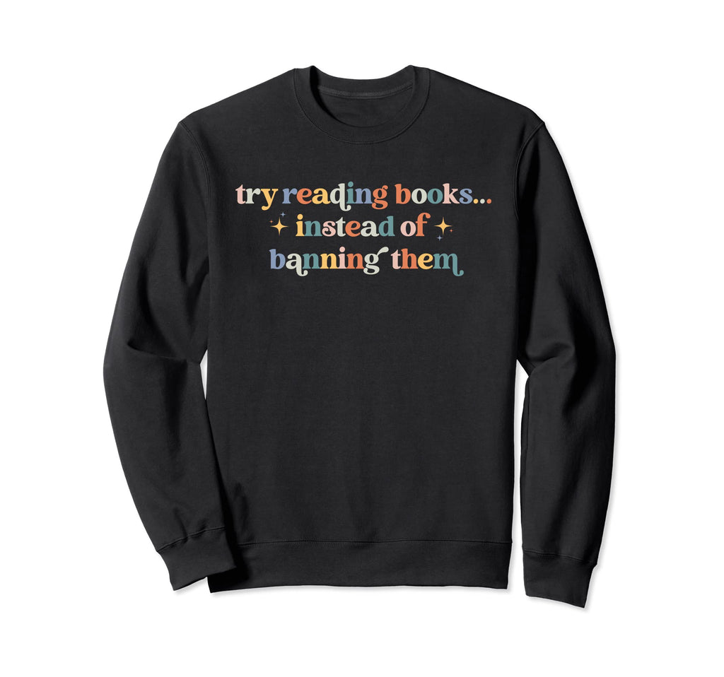 Try Reading Books Instead Banning Sweatshirt - Novelty Apparel for Adults - T-Shirt, Sweatshirt, Hoodie
