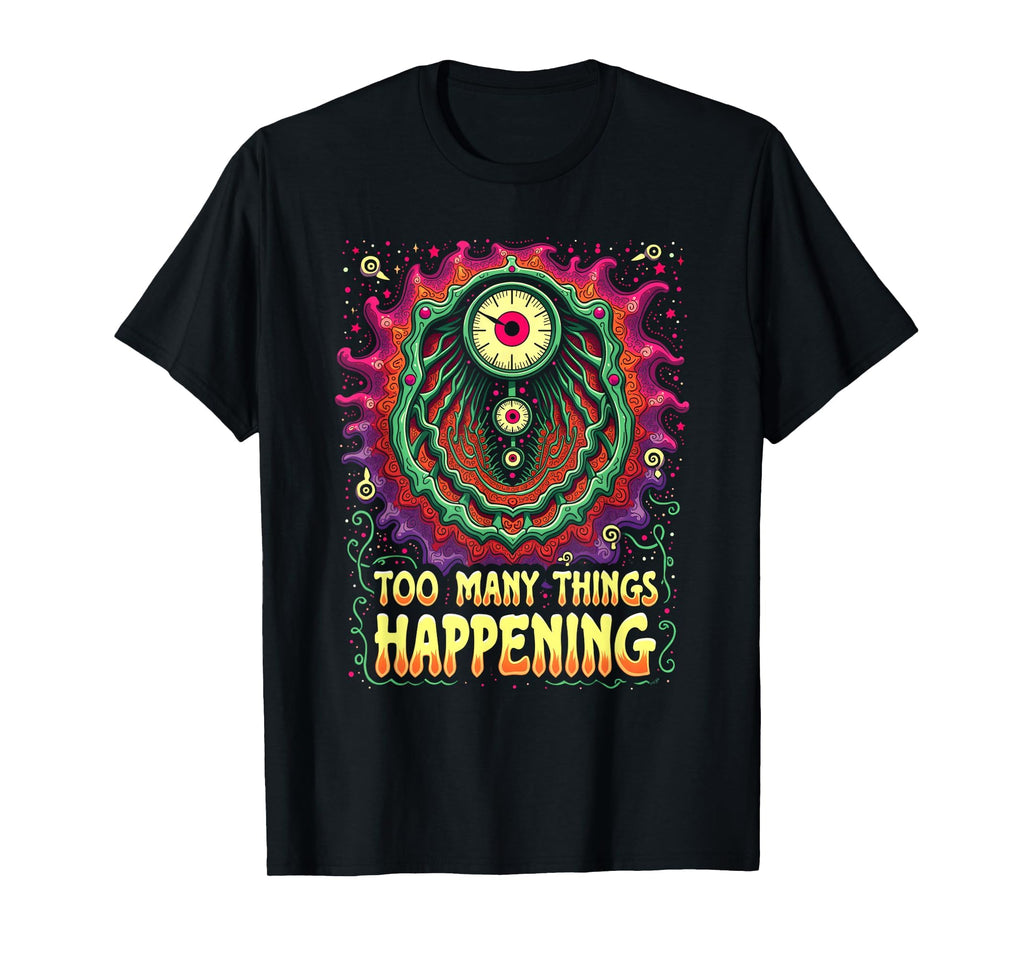 Too Many Things Happening T-Shirt - Novelty Apparel Men Women - T-Shirt, Sweatshirt, Hoodie