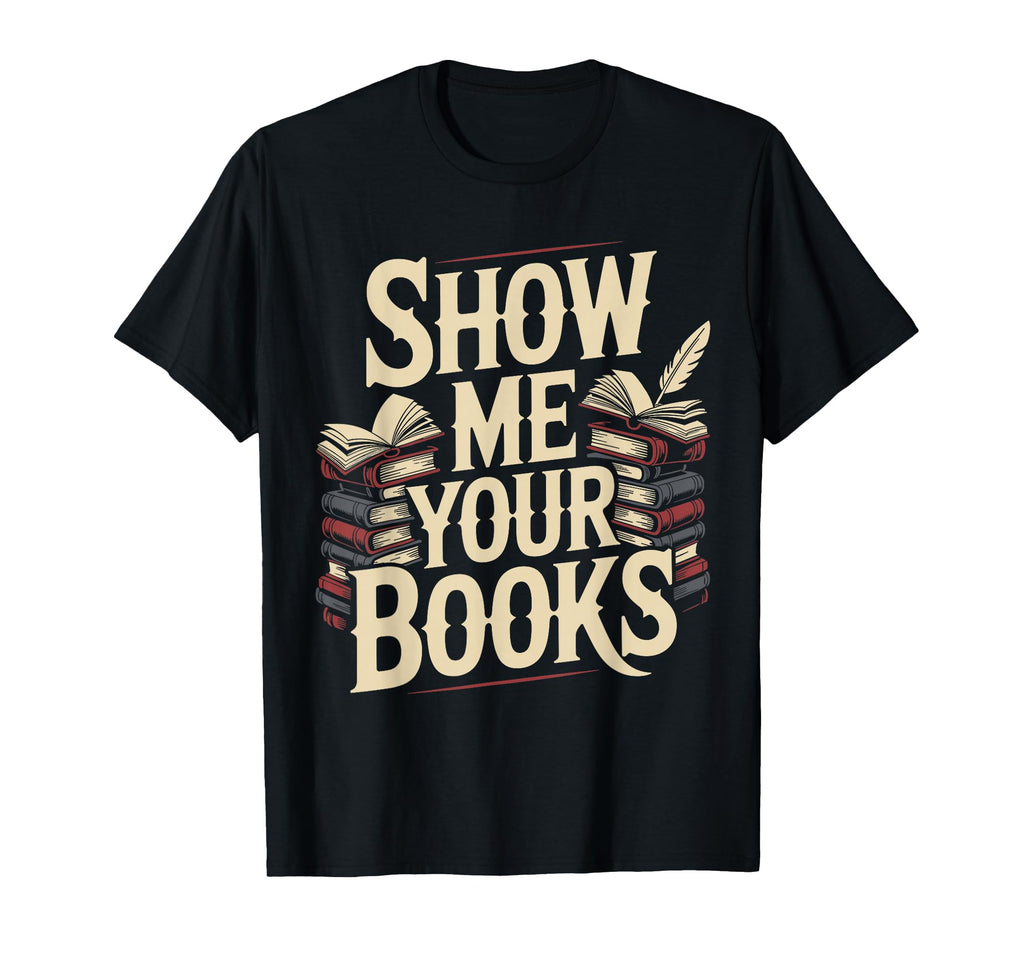 Show Me Your Books Bookworm Book Reading T-Shirt - Graphic Print Men Women - T-Shirt, Sweatshirt, Hoodie
