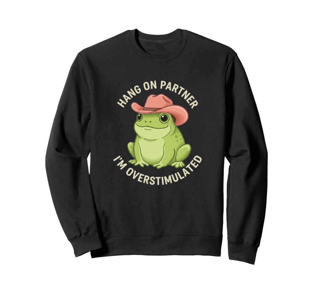 Hang Partner Im Overstimulated Frog Sweatshirt - Graphic Print Unisex - T-Shirt, Sweatshirt, Hoodie