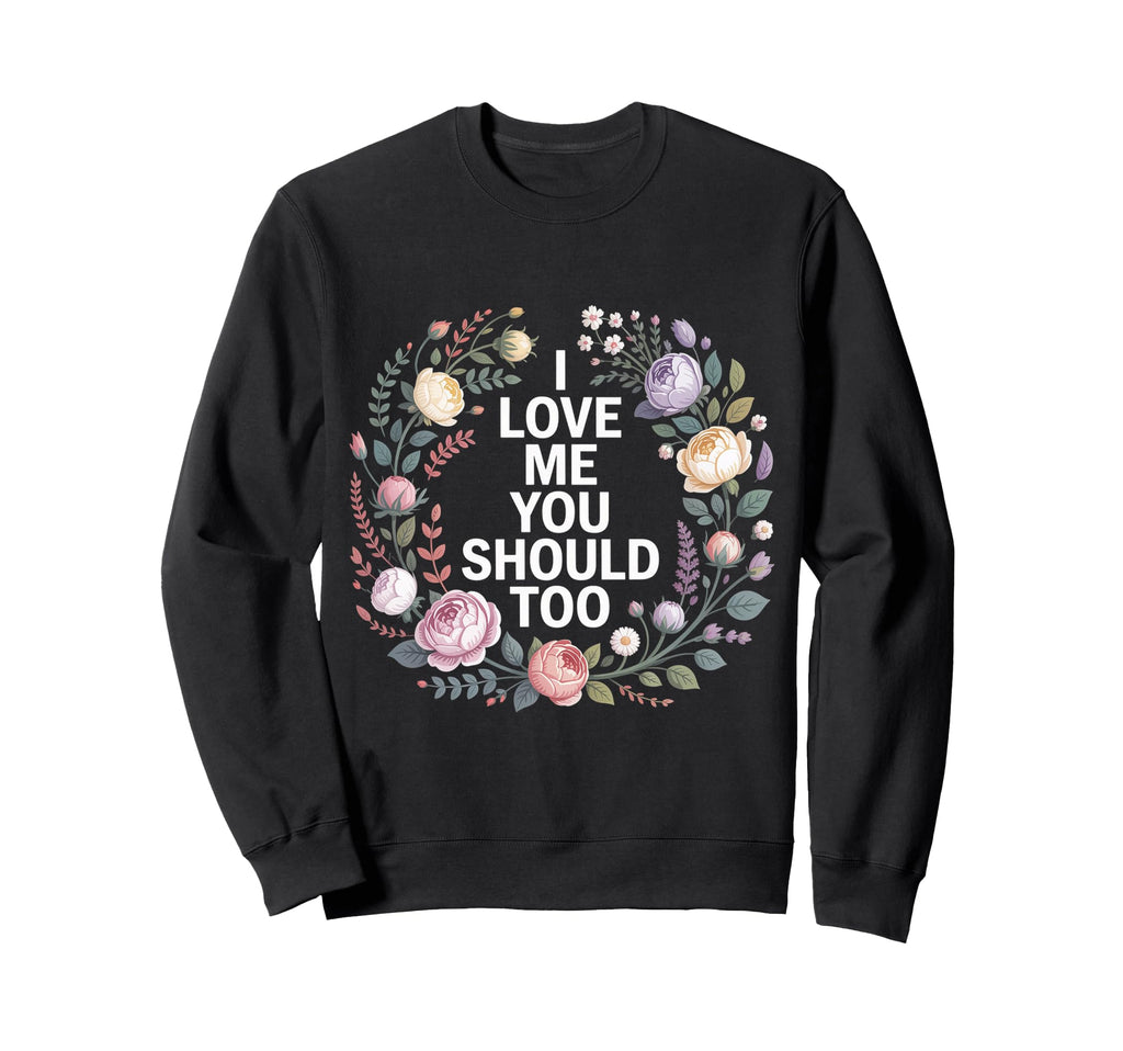 I Love Me You Should Too Self Worth Sweatshirt - Novelty Apparel Men Women - T-Shirt, Sweatshirt, Hoodie