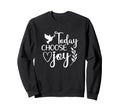 Today Choose Joy God Faith Jesus Sweatshirt - Streetwear Style Unisex - T-Shirt, Sweatshirt, Hoodie