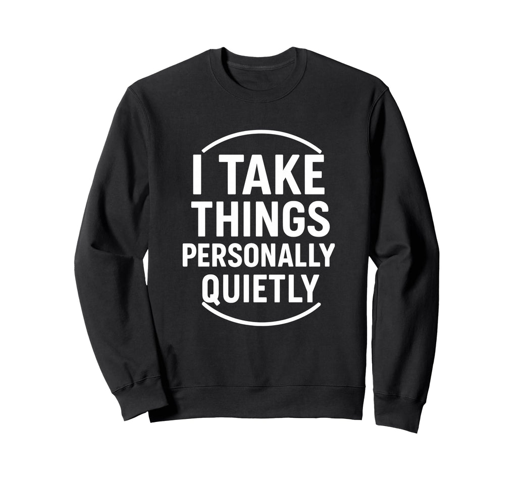 I Take Things Personally Quietly Sweatshirt - Unique Graphic for Adults - T-Shirt, Sweatshirt, Hoodie