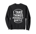 I Take Things Personally Quietly Sweatshirt - Unique Graphic for Adults - T-Shirt, Sweatshirt, Hoodie
