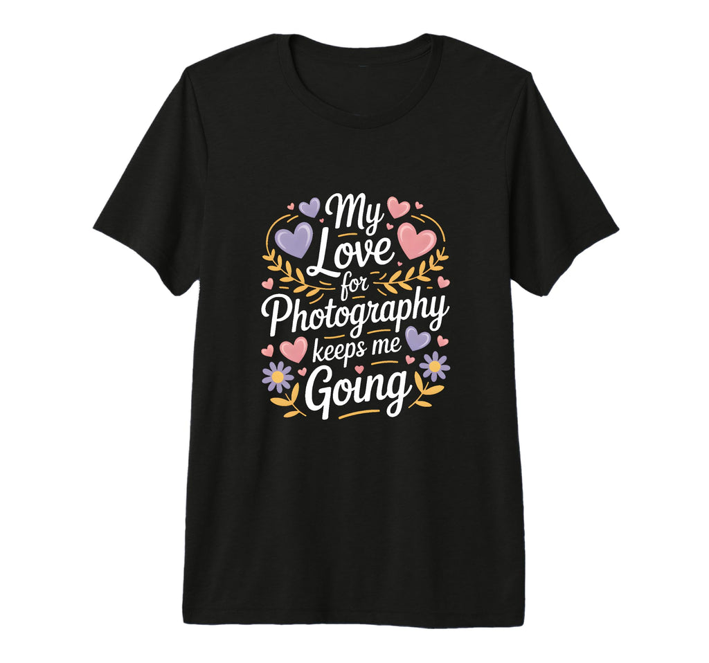 My Love Photography Keeps Me Going T-Shirt - Minimalist Print Unisex - T-Shirt, Sweatshirt, Hoodie