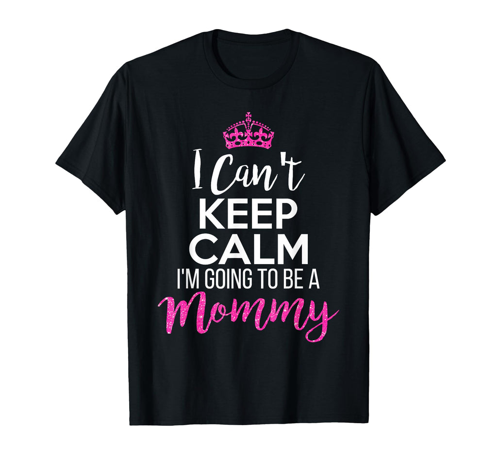 I Cant Keep Calm Im Going To Be Mommy T-Shirt - Graphic Print for Adults - T-Shirt, Sweatshirt, Hoodie