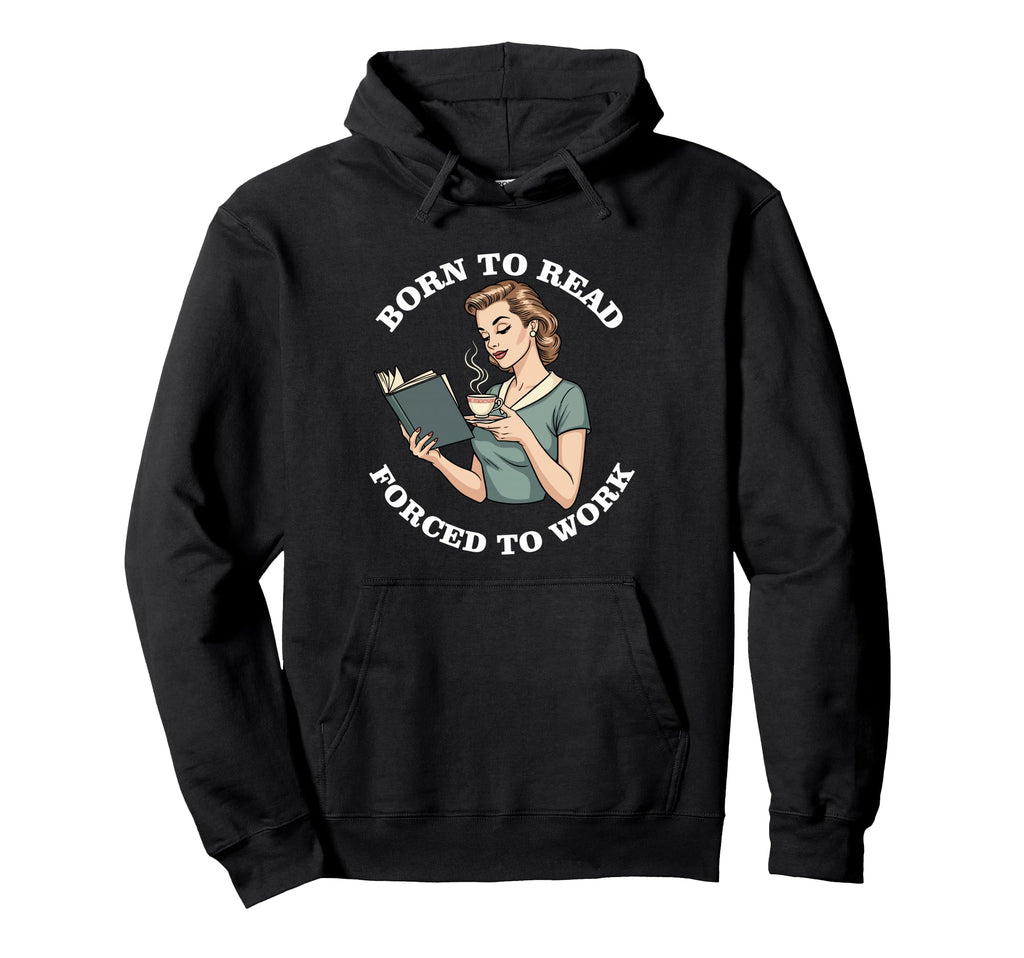 Born To Read Forced To Work Funny Hoodie - Trendy Graphic for Adults - T-Shirt, Sweatshirt, Hoodie