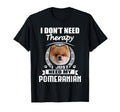Pomeranian I Dont Need Therapy Funny T-Shirt - Graphic Print Men Women - T-Shirt, Sweatshirt, Hoodie