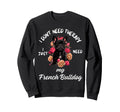 French Bulldog Lover I Just Need My Sweatshirt - Trendy Graphic Men Women - T-Shirt, Sweatshirt, Hoodie
