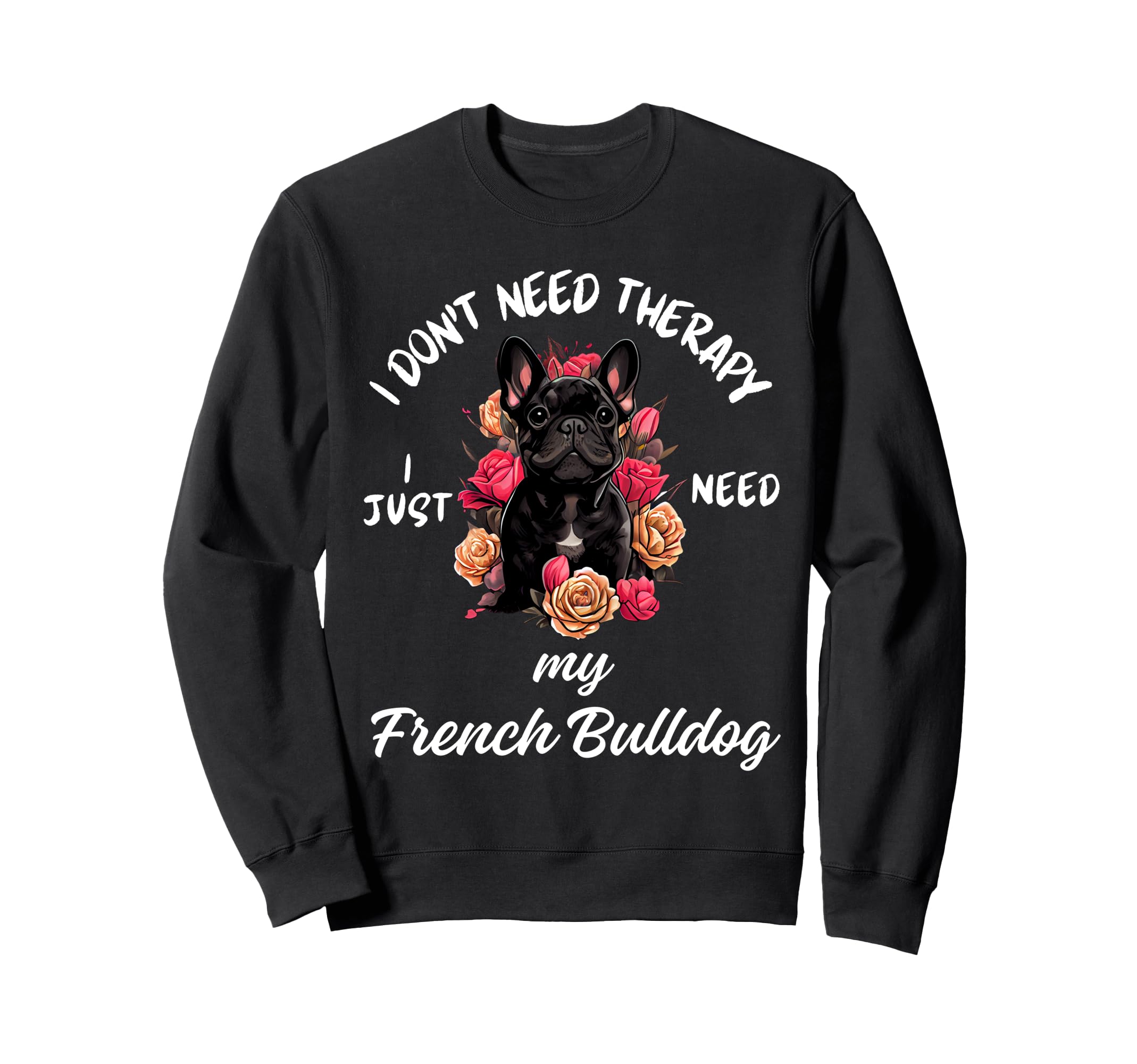 French Bulldog Lover I Just Need My Sweatshirt - Trendy Graphic Men Women - T-Shirt, Sweatshirt, Hoodie