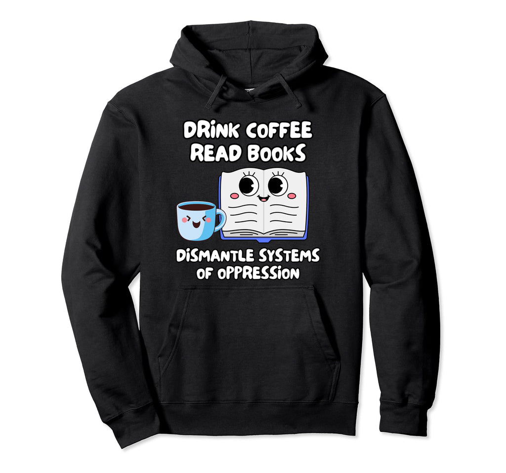 Drink Coffee Read Books Dismantle Systems Hoodie - Graphic Print Men Women - T-Shirt, Sweatshirt, Hoodie