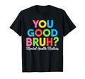 You Good Bruh Mental Health Brain T-Shirt - Unique Graphic Unisex - T-Shirt, Sweatshirt, Hoodie